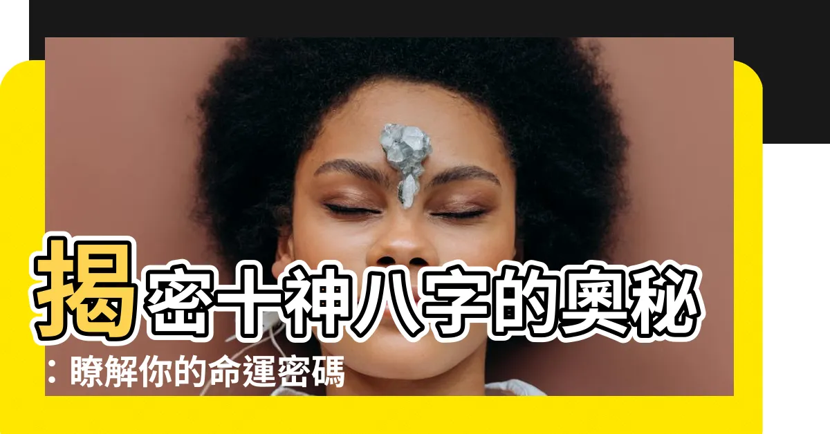 【十神八字】揭密十神八字的奧秘：瞭解你的命運密碼