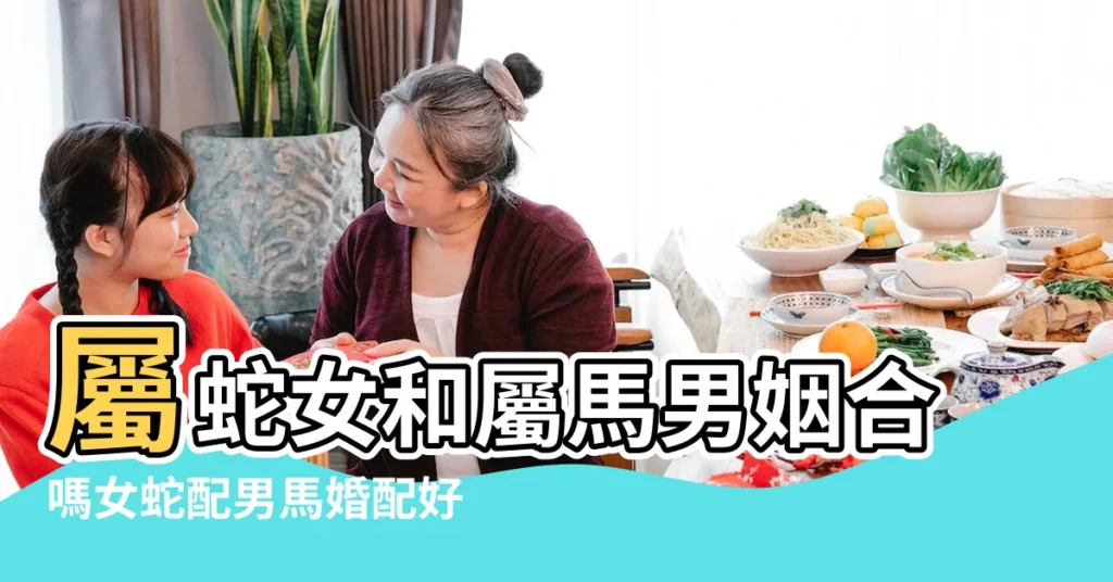 屬蛇女和屬馬男姻合嗎女蛇配男馬婚配好不好 |男蛇女馬在一起好不好相配嗎婚姻幸福嗎 |屬蛇和屬馬的姻緣怎樣 |【屬馬和屬蛇的婚配好不好】