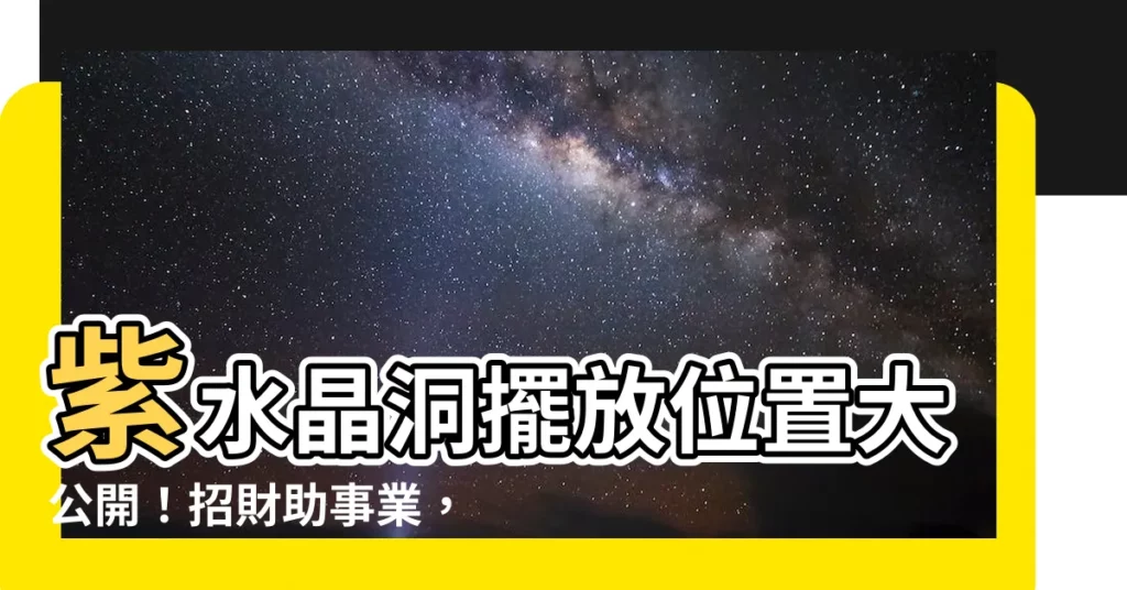 【水晶洞擺放位置】紫水晶洞擺放位置大公開！招財助事業，破解禁忌，避開衰運