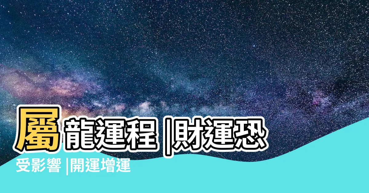 【2024屬龍每月運勢】屬龍運程 |財運恐受影響 |開運增運錦囊 |