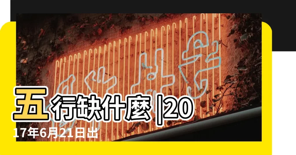五行缺什麼 |2017年6月21日出生的人缺什麼五行 |2017年6月21日出生缺什麼五行 |【2017年6月21日缺什麼】