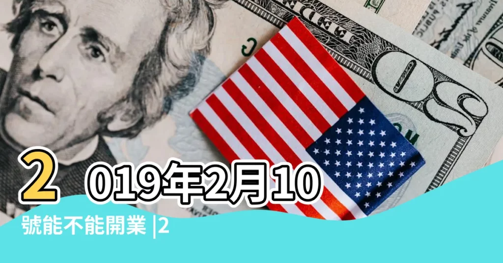 2019年2月10號能不能開業 |2019年2月10日開業黃道吉日查詢 |新店開張好不好 |【2019年2月10號適合開業嗎】