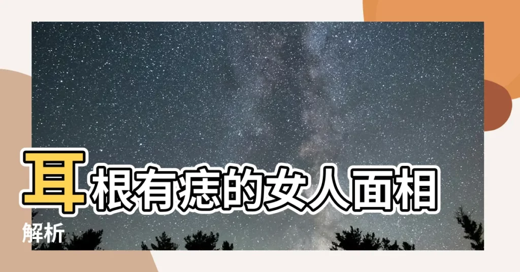 【耳根有痣女】耳根有痣的女人面相解析