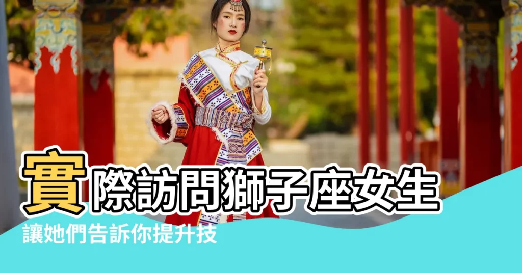 實際訪問獅子座女生讓她們告訴你提升技能 |191988640電v同步135 |獅子女攻略大全 |【獅子座長大會剛什麼顏色】
