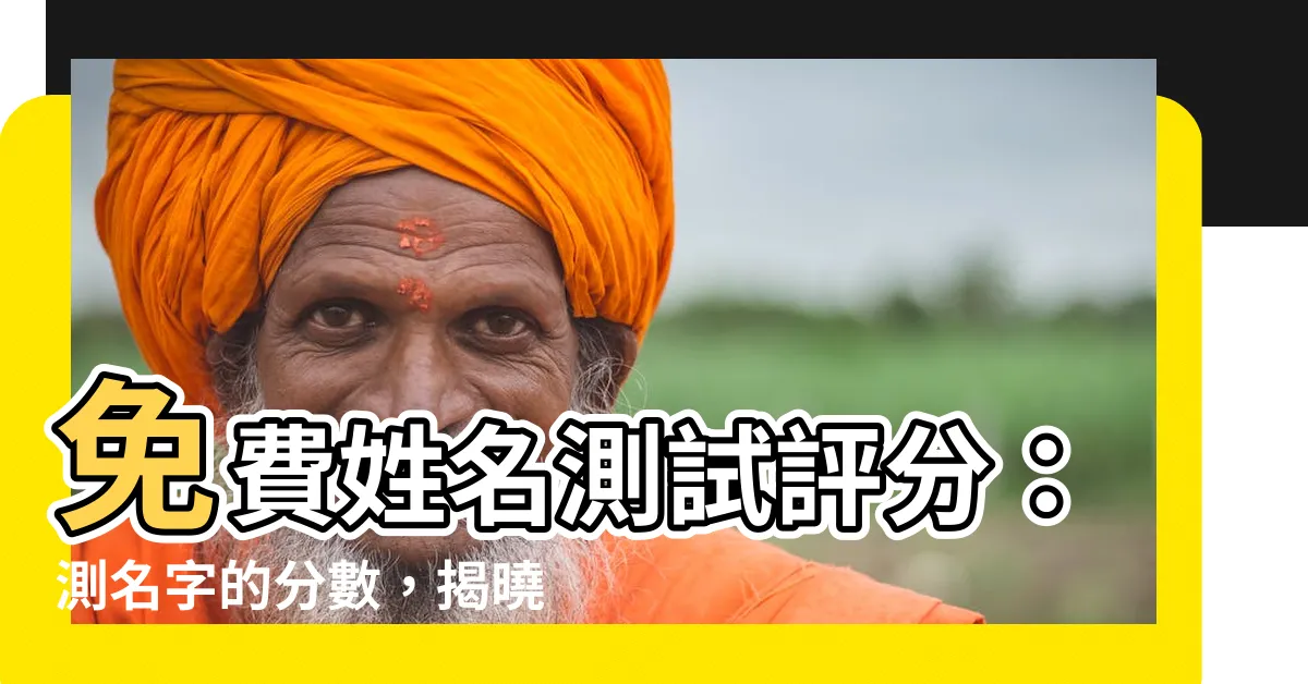 【名字測試評分】免費姓名測試評分：測名字的分數，揭曉你的命格與運勢！
