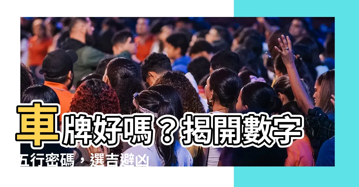 【車牌好嗎】車牌好嗎？揭開數字五行密碼，選吉避兇
