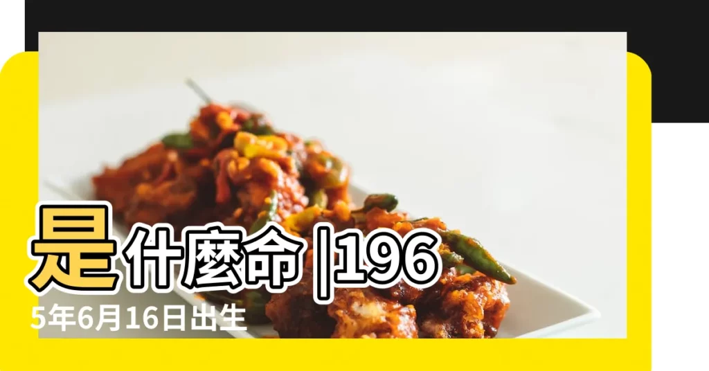 是什麼命 |1965年6月16日出生的人是什麼命 |1965年6月16日出生日期測一生命運 |【1965年6月16日出生是什麼命】