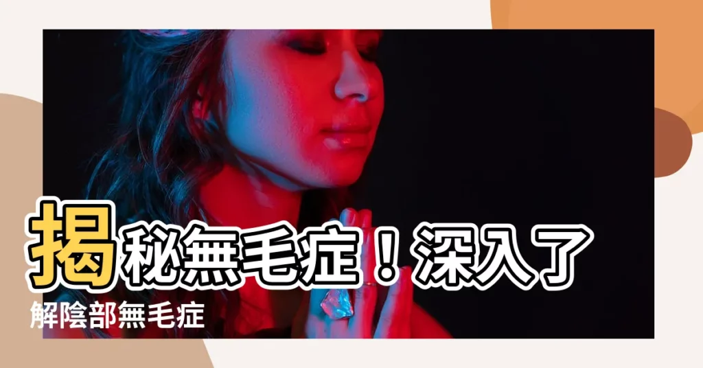 【無毛症 陰部】揭秘無毛症！深入瞭解陰部無毛症
