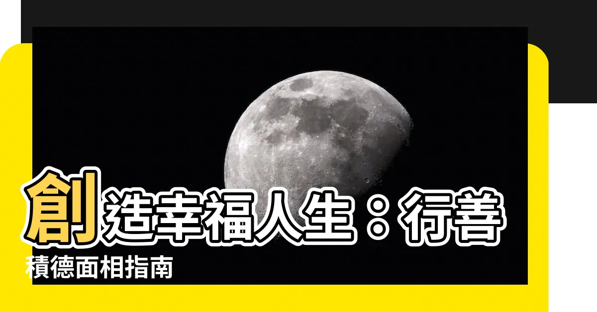 【行善積德面相】創造幸福人生：行善積德面相指南