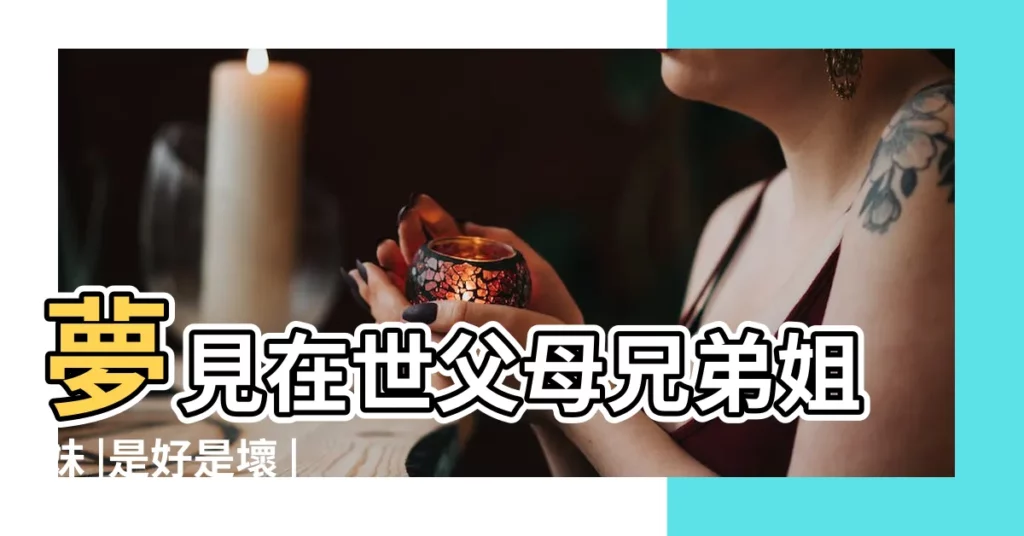 夢見在世父母兄弟姐妹 |是好是壞 |夢到已故的親人 |【夢到死去爸媽還有兄弟】