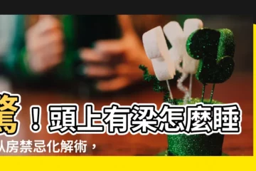 【頭上有梁】驚！頭上有梁怎麼睡？卧房禁忌化解術，破解睡不香的夢魘