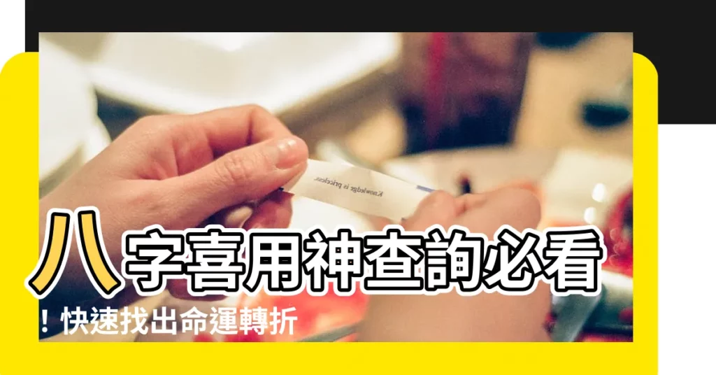 【喜神忌神查詢】八字喜用神查詢必看！快速找出命運轉折點