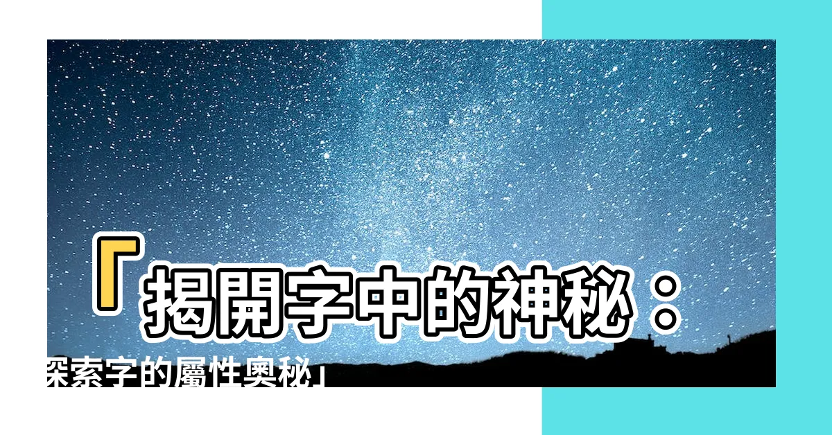 【字 屬性】「揭開字中的神秘：探索字的屬性奧秘」