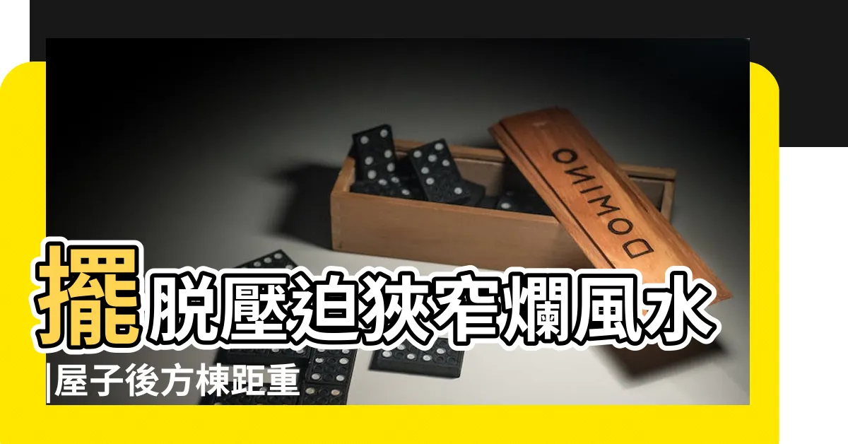 【棟距太近化解】擺脱壓迫狹窄爛風水 |屋子後方棟距重要嗎 |滿足4大要點 |