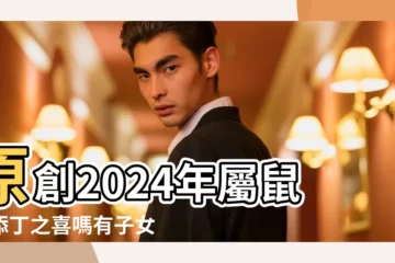 【屬鼠子女運】原創2024年屬鼠有添丁之喜嗎有子女運嗎 |屬鼠的父母適合生什麼屬相的孩子 |2024年屬鼠有添丁之喜嗎有子女運嗎 |