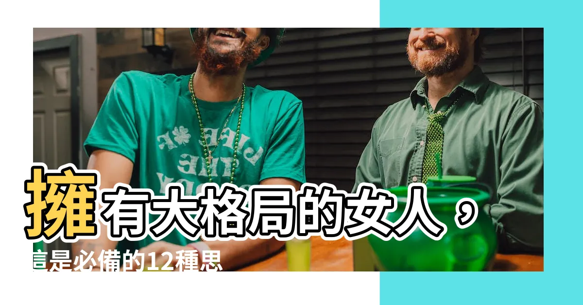 【有格局的女人】擁有大格局的女人，這是必備的12種思維！