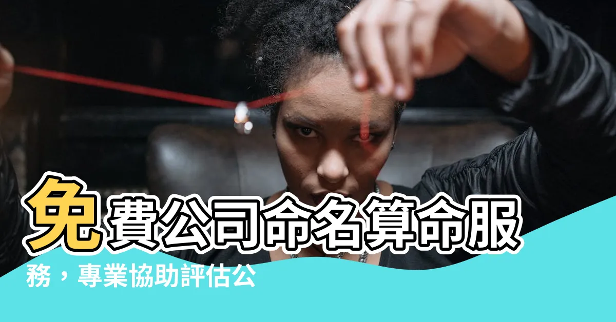 【公司命名算命】免費公司命名算命服務，專業協助評估公司名稱吉凶