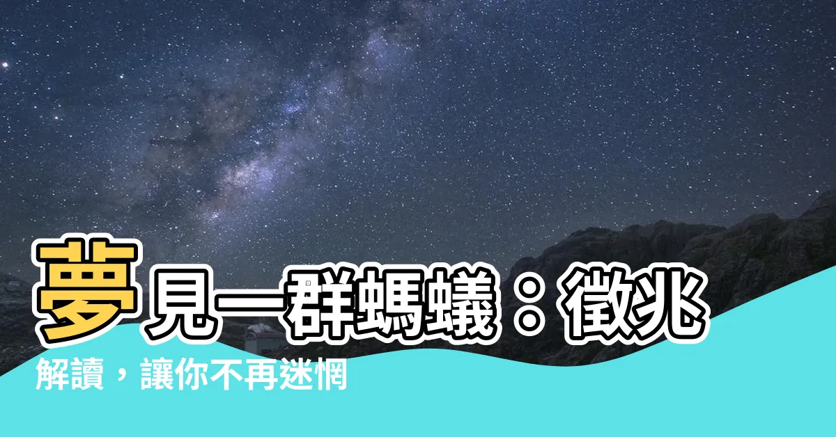 【夢見一羣螞蟻】夢見一羣螞蟻：徵兆解讀，讓你不再迷惘！