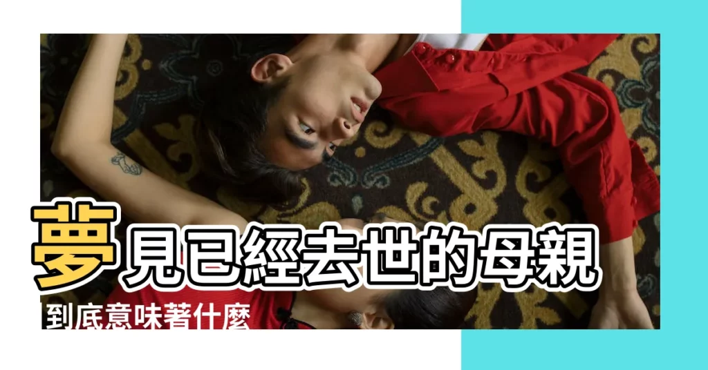 夢見已經去世的母親 |到底意味著什麼 |周公解夢夢見母親去世是什麼意思做夢夢到 |【母親病逝後夢到母親】