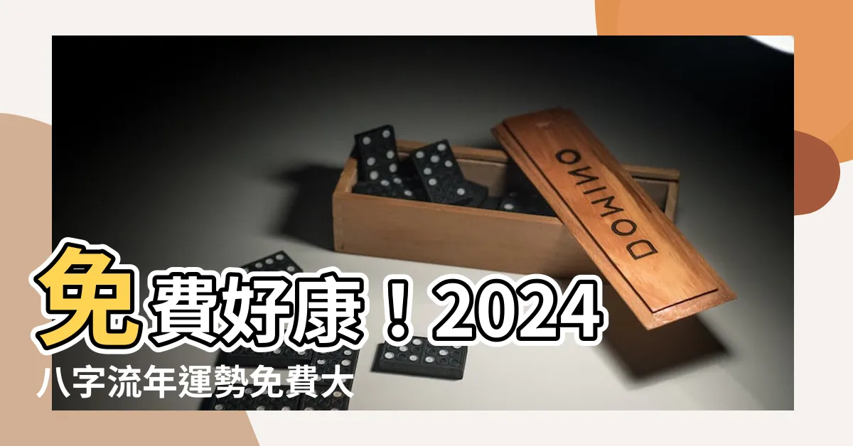 【2024八字流年運勢免費】免費好康！2024八字流年運勢免費大公開