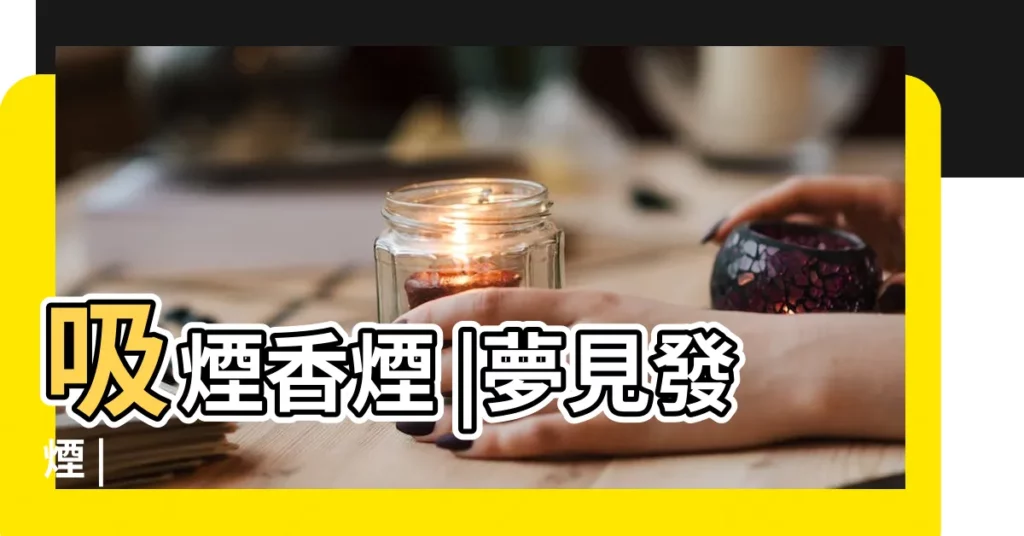 吸煙香煙 |夢見發煙 |【夢見我發煙 周公解夢】