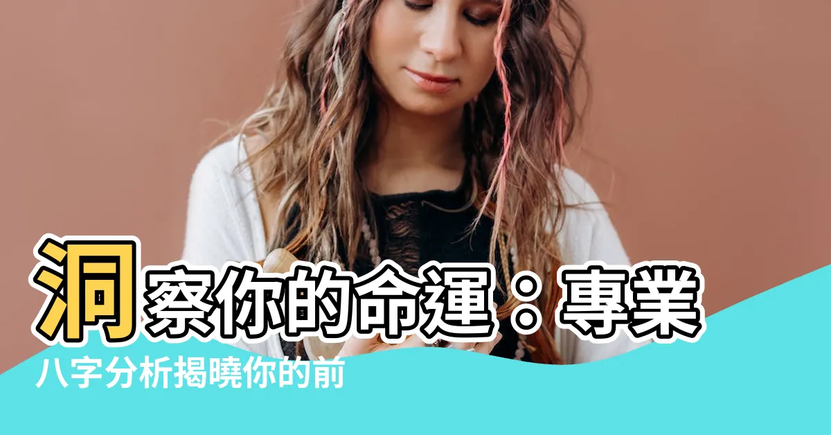 【八字分析】洞察你的命運：專業八字分析揭曉你的前程