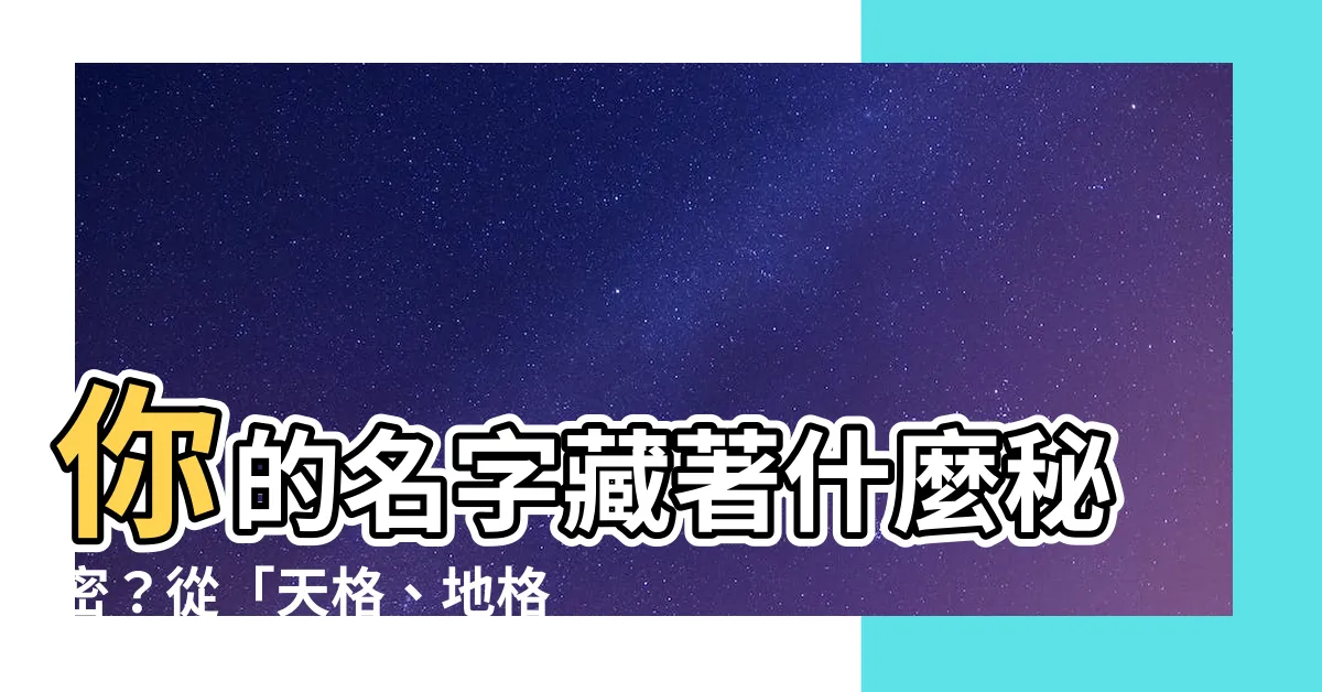 【名字 天格 地格 人格】你的名字藏著什麼秘密？從「天格、地格、人格」揭曉你的命運