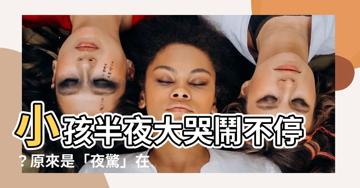 【小孩半夜大哭】小孩半夜大哭鬧不停？原來是「夜驚」在作祟！