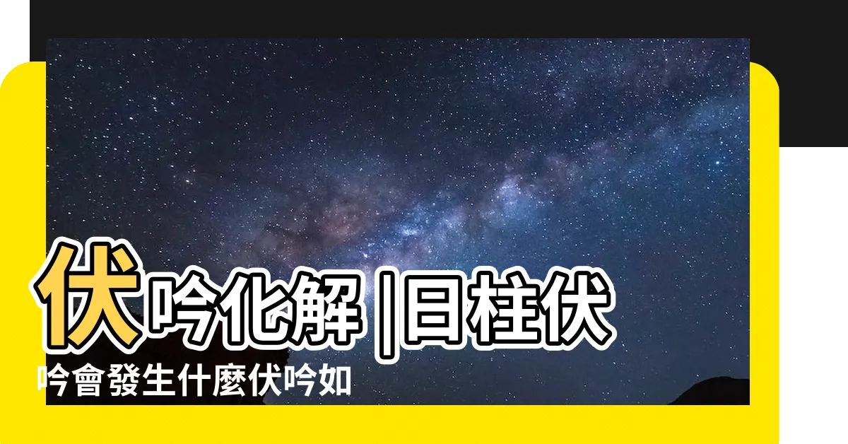 【伏吟化解】伏吟化解 |日柱伏吟會發生什麼伏吟如何化解 |原創命理中遇到反吟伏吟為何有災 |