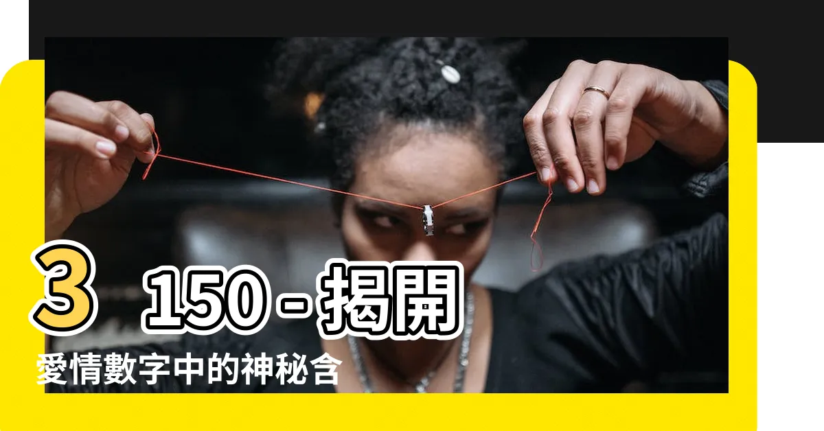 【3150 意思】3150 - 揭開愛情數字中的神秘含義