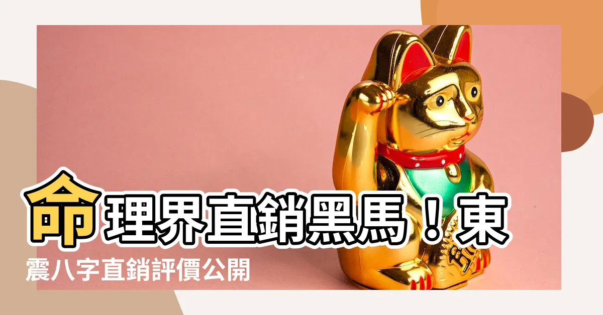 【命理直銷】命理界直銷黑馬！東震八字直銷評價公開？奇遁秘術還是斂財詭計？