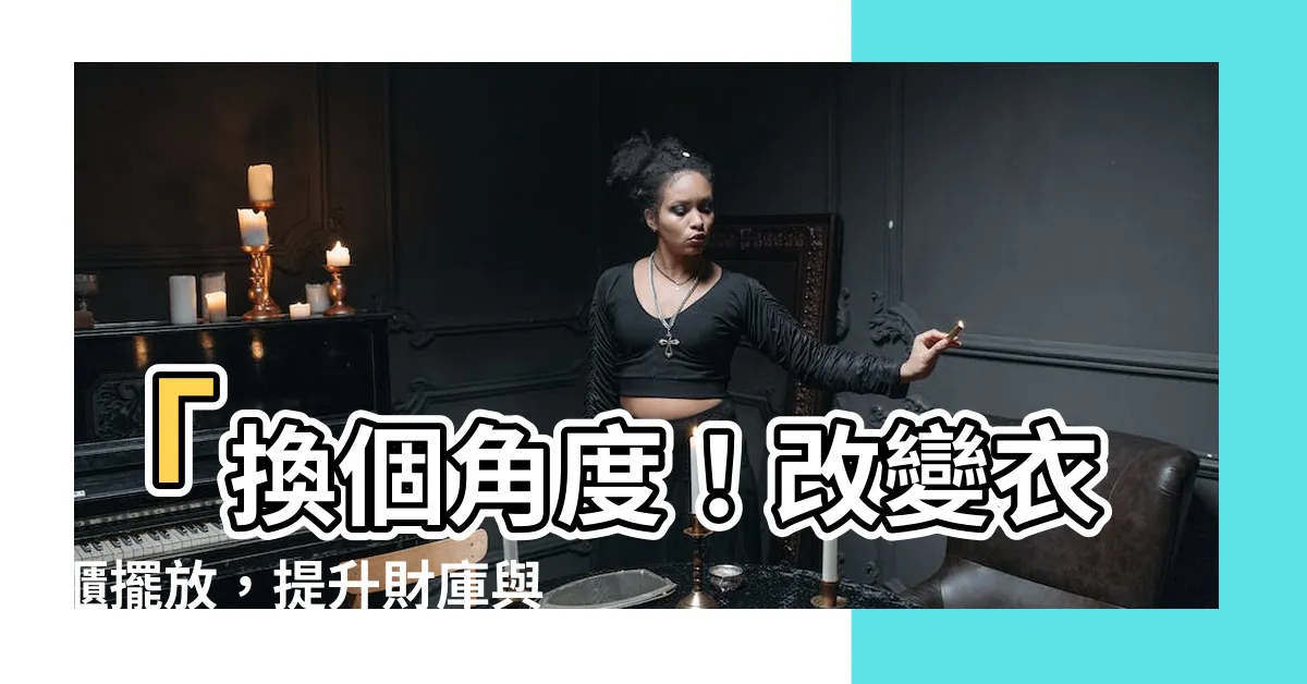 【衣櫃擺放】「換個角度！改變衣櫃擺放，提升財庫與事業運！」