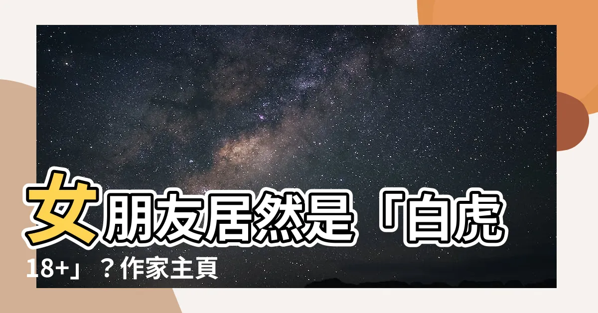 【白虎18 】女朋友居然是「白虎18+」？作家主頁驚見驚人調查