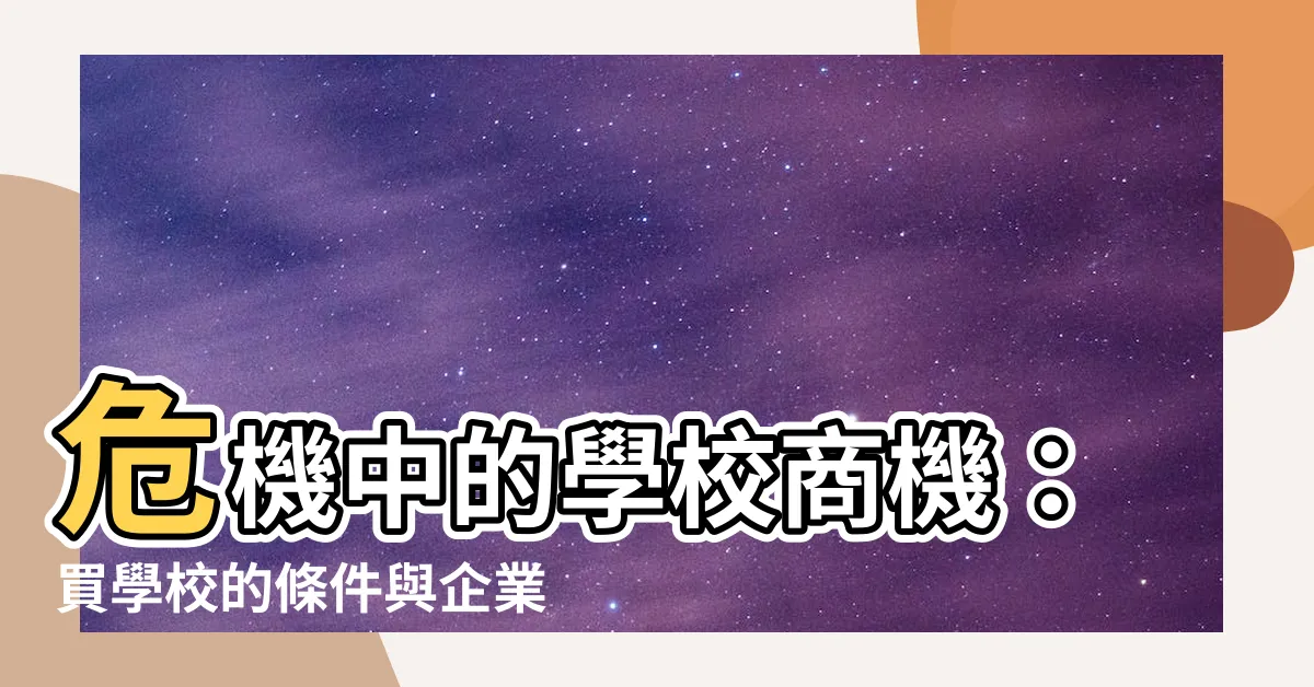 【買學校】危機中的學校商機：買學校的條件與企業入主攻略