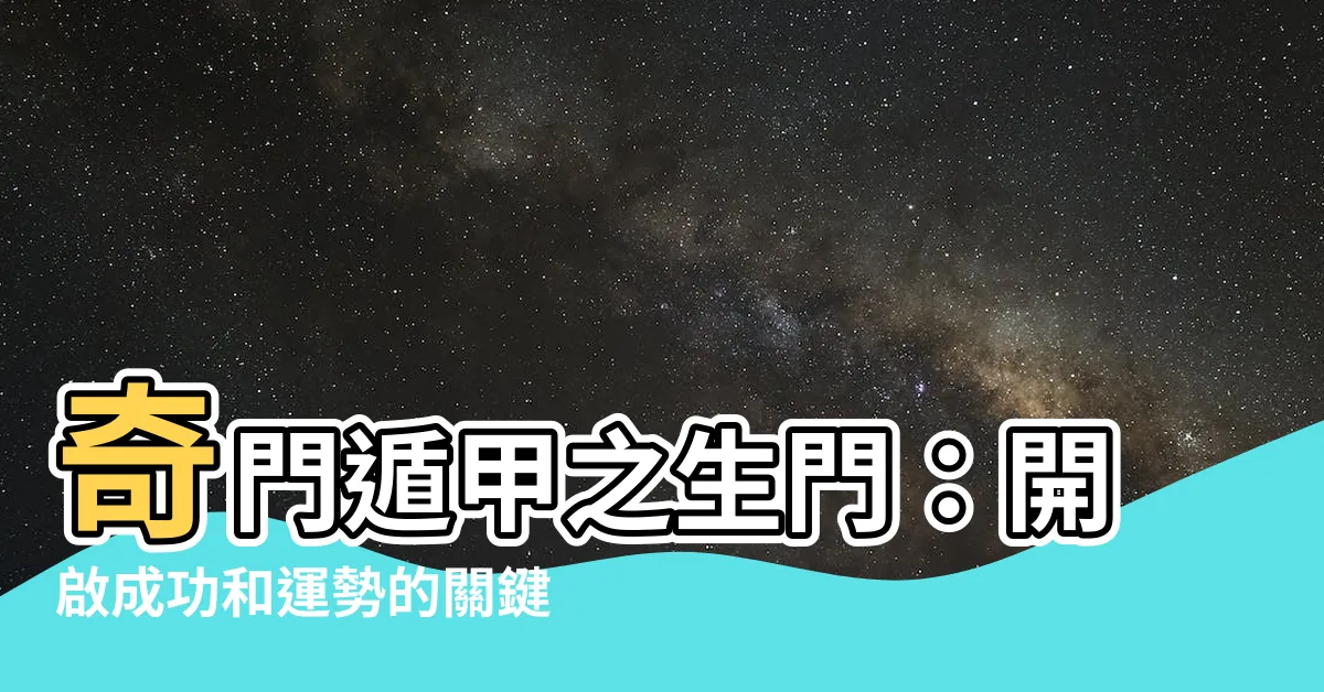 【生門 奇門遁甲】奇門遁甲之生門：開啟成功和運勢的關鍵