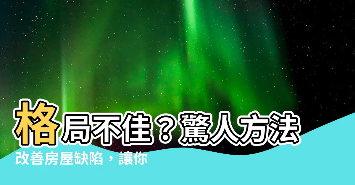 【格局不好】格局不佳？驚人方法改善房屋缺陷，讓你大開眼界！