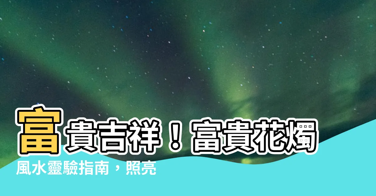 【富貴花燭風水】富貴吉祥！富貴花燭風水靈驗指南，照亮家居運勢