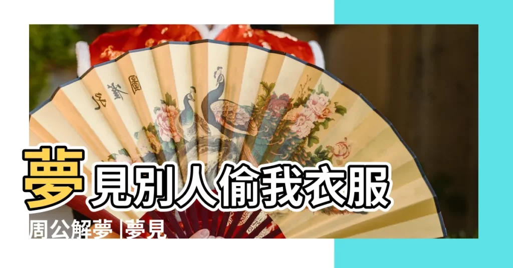 夢見別人偷我衣服 |周公解夢 |夢見別人偷衣服 |【夢見別人偷衣服給我】