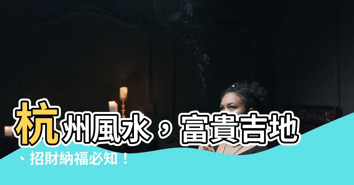 【杭州風水】杭州風水，富貴吉地、招財納福必知！