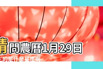 【農曆的1月29號是什麼星座的】請問農曆1月29日出生的是什麼星座啊 |陰曆正月二十九號什麼星座 |農曆1月29日是什麼星座 |