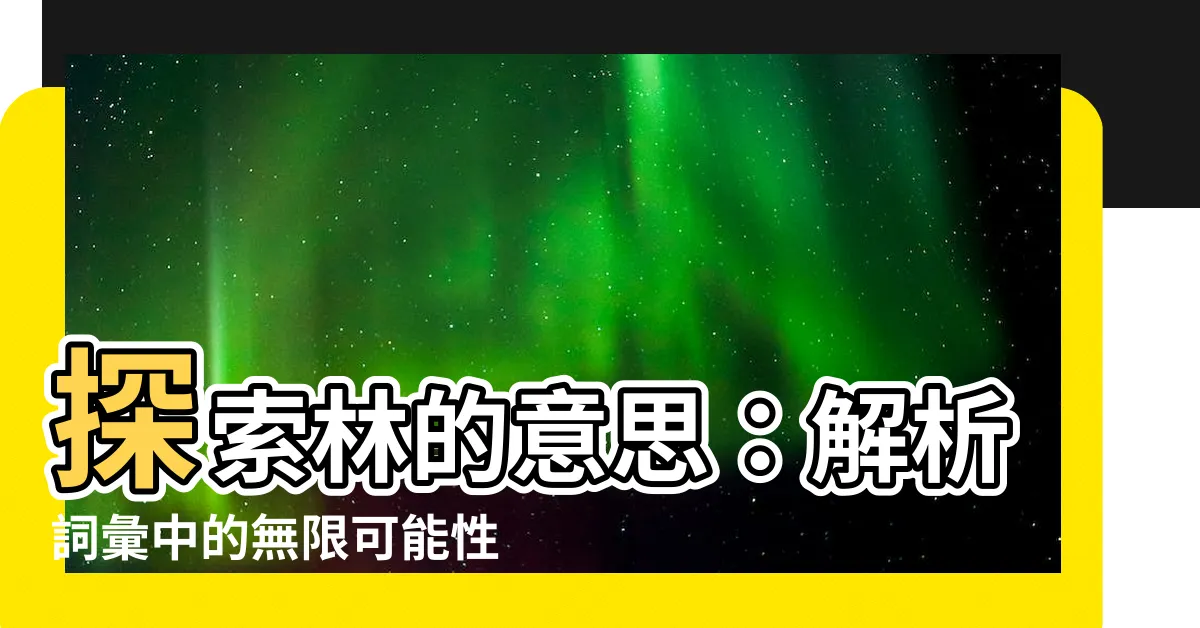【林的意思】探索林的意思：解析詞彙中的無限可能性