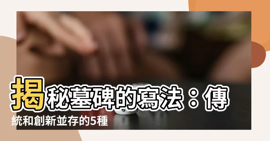 【墓碑的寫法】揭秘墓碑的寫法：傳統和創新並存的5種常見格式，配圖詳解