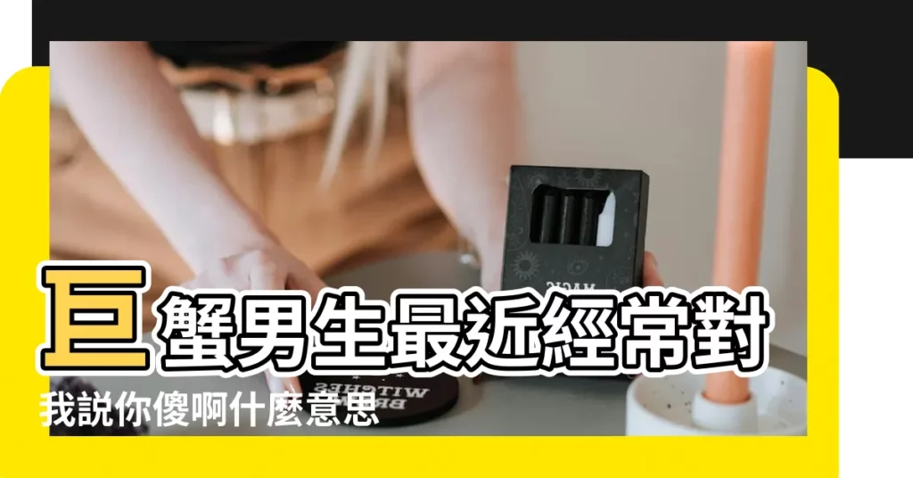 巨蟹男生最近經常對我説你傻啊什麼意思啊他是喜歡 |跟巨蟹男告白 |剛開始他一直裝傻 |【對巨蟹男表白裝傻】