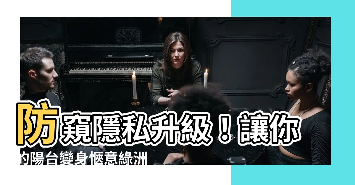 【陽台 隱私】防窺隱私升級！讓你的陽台變身愜意綠洲