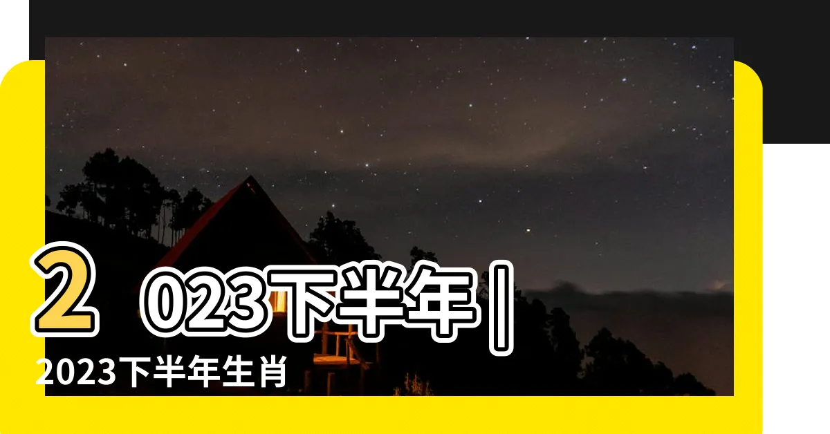 【2023下半年生肖】2023下半年 |2023下半年生肖運勢大解析看看你的好運落在哪 |的5個生肖 |