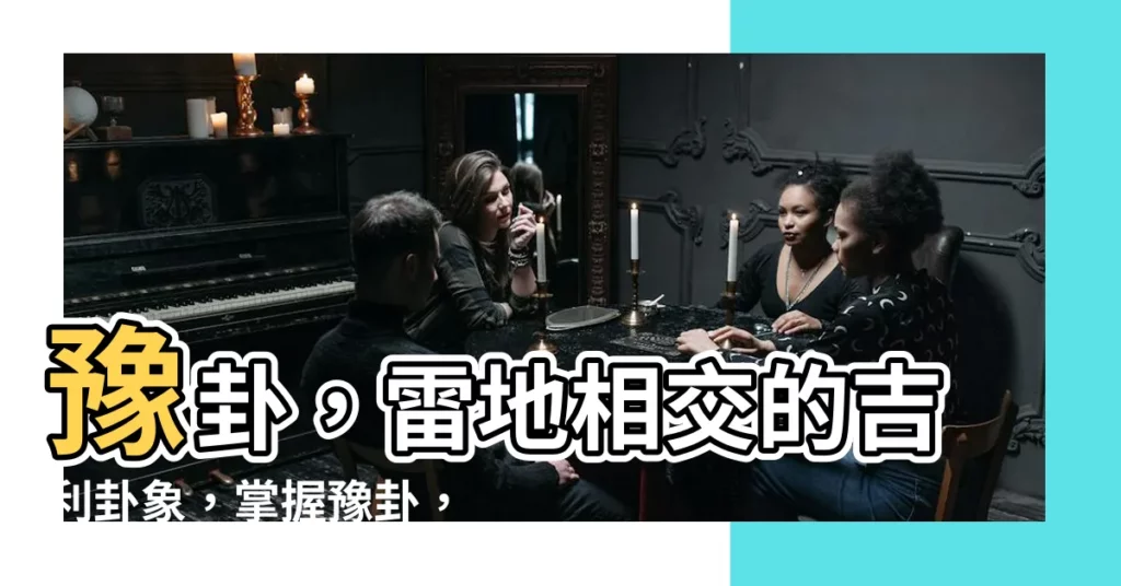 【雷地卦】豫卦，雷地相交的吉利卦象，掌握豫卦，開啟成功之鑰