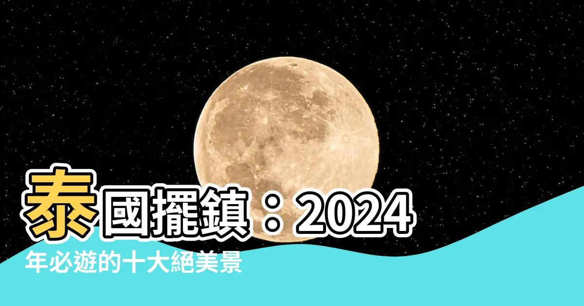 【擺鎮】泰國擺鎮：2024年必遊的十大絕美景點！