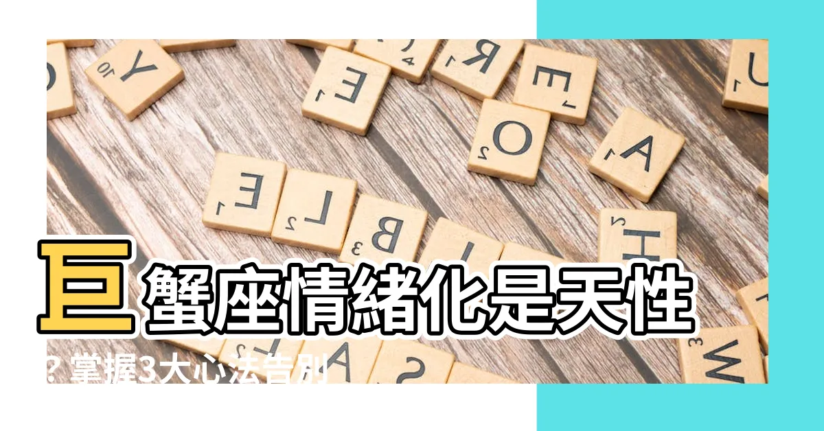 【巨蟹座情緒化】巨蟹座情緒化是天性？掌握3大心法告別情緒化人生
