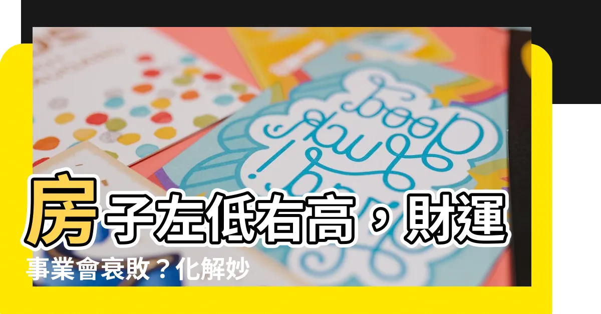 【房子左低右高】房子左低右高，財運事業會衰敗？化解妙招報你知！
