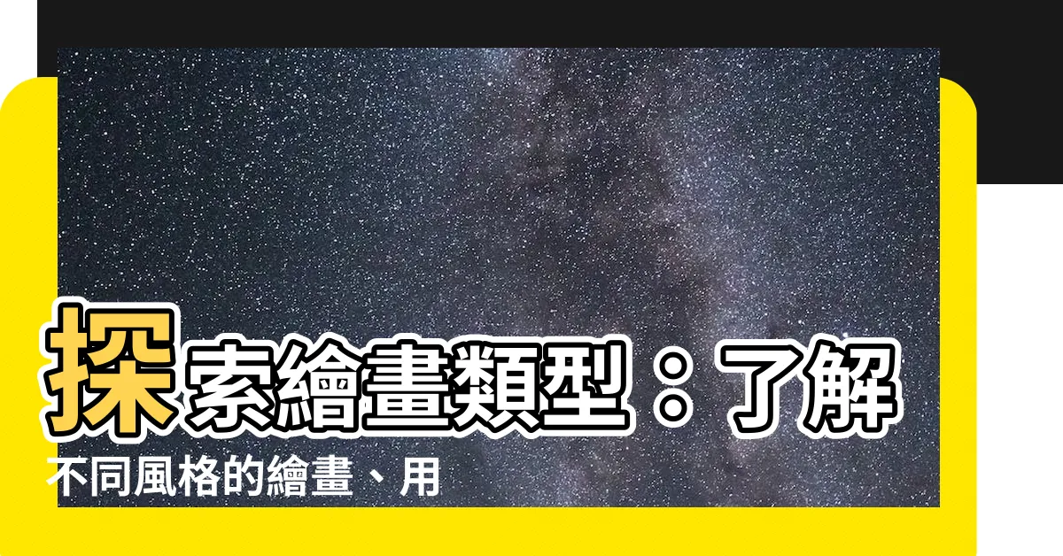 【繪畫類型】探索繪畫類型：瞭解不同風格的繪畫、用料和特色差異